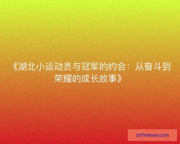 《湖北小运动员与冠军的约会：从奋斗到荣耀的成长故事》