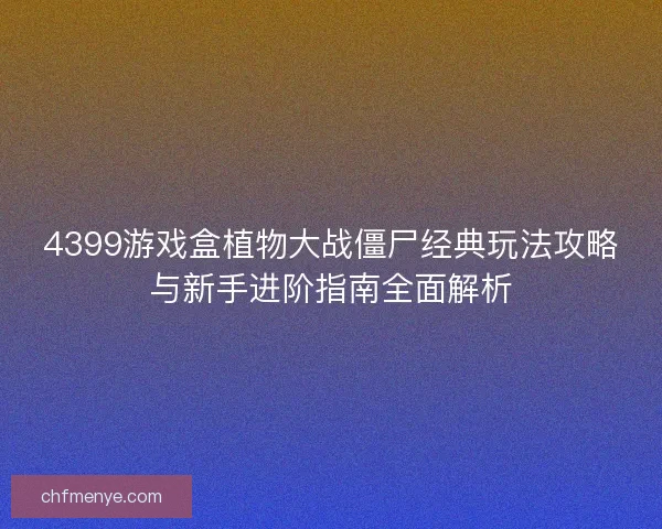 4399游戏盒植物大战僵尸经典玩法攻略与新手进阶指南全面解析