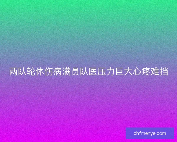 两队轮休伤病满员队医压力巨大心疼难挡
