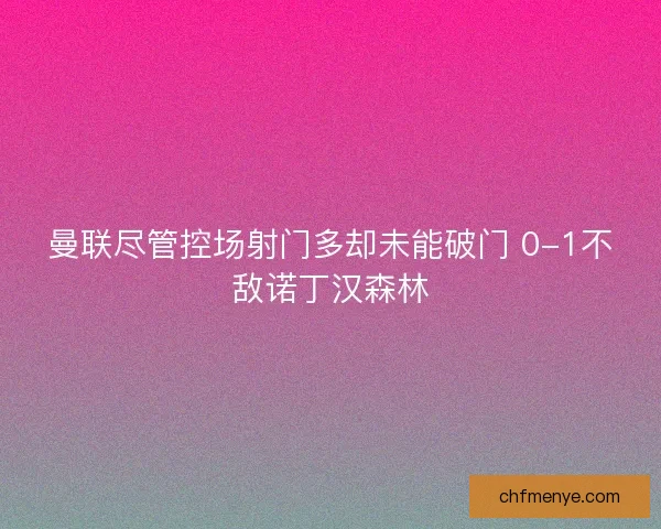 曼联尽管控场射门多却未能破门 0-1不敌诺丁汉森林