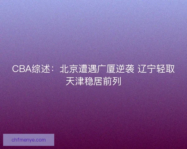 CBA综述：北京遭遇广厦逆袭 辽宁轻取天津稳居前列