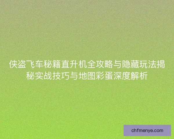 侠盗飞车秘籍直升机全攻略与隐藏玩法揭秘实战技巧与地图彩蛋深度解析